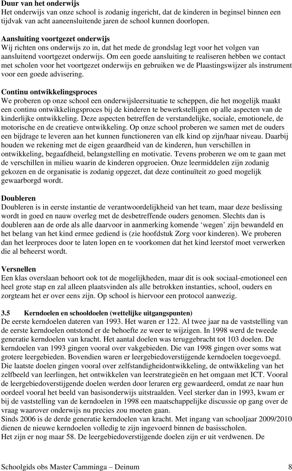 Om een goede aansluiting te realiseren hebben we contact met scholen voor het voortgezet onderwijs en gebruiken we de Plaastingswijzer als instrument voor een goede advisering.