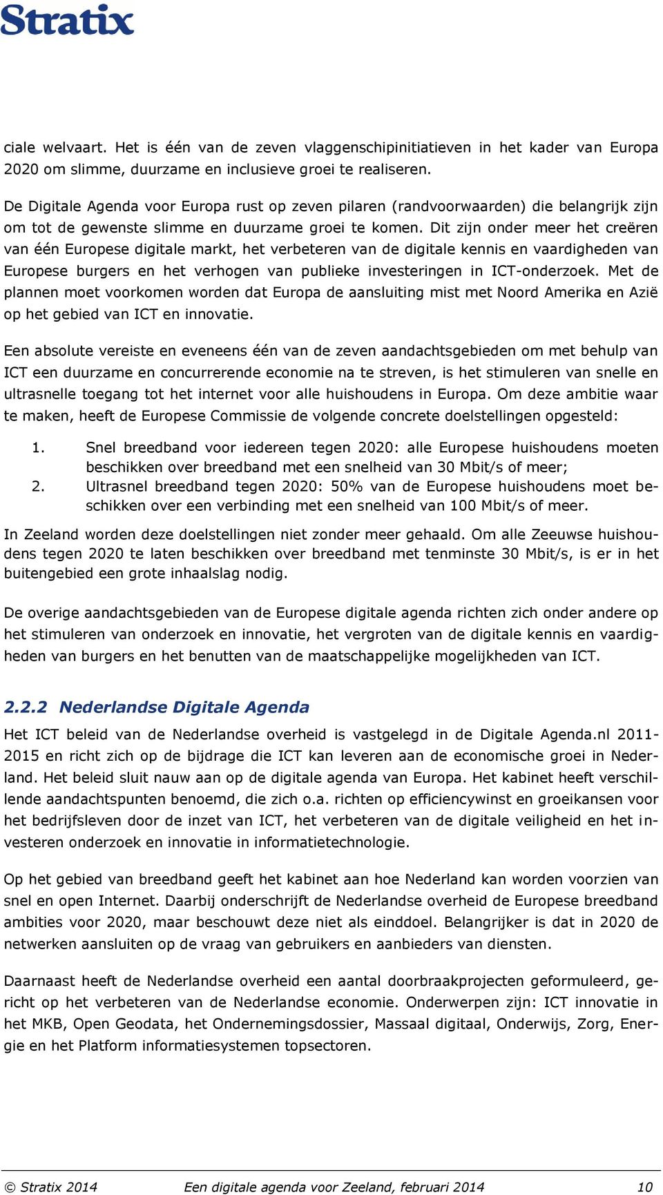 Dit zijn onder meer het creëren van één Europese digitale markt, het verbeteren van de digitale kennis en vaardigheden van Europese burgers en het verhogen van publieke investeringen in ICT-onderzoek.