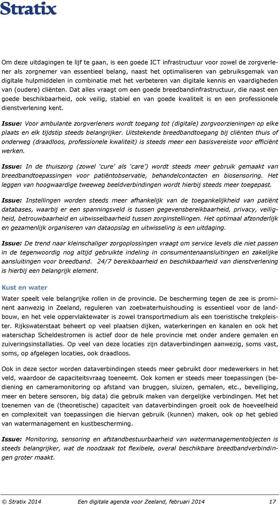 Dat alles vraagt om een goede breedbandinfrastructuur, die naast een goede beschikbaarheid, ook veilig, stabiel en van goede kwaliteit is en een professionele dienstverlening kent.