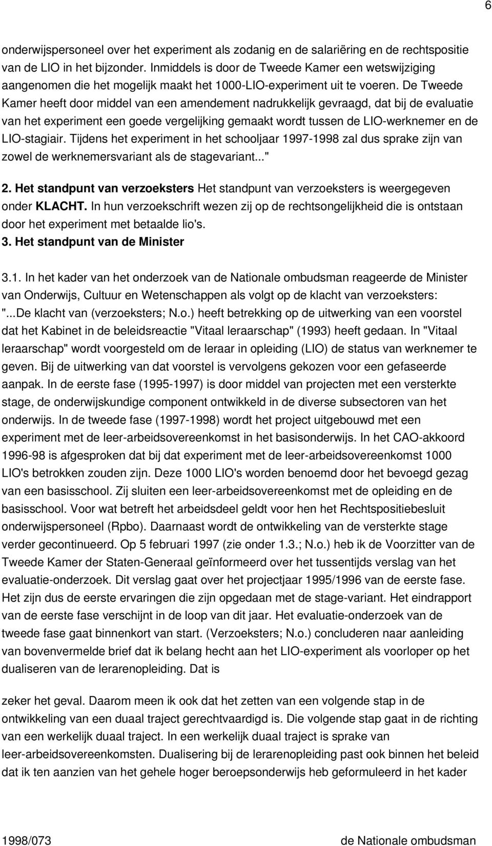 De Tweede Kamer heeft door middel van een amendement nadrukkelijk gevraagd, dat bij de evaluatie van het experiment een goede vergelijking gemaakt wordt tussen de LIO-werknemer en de LIO-stagiair.