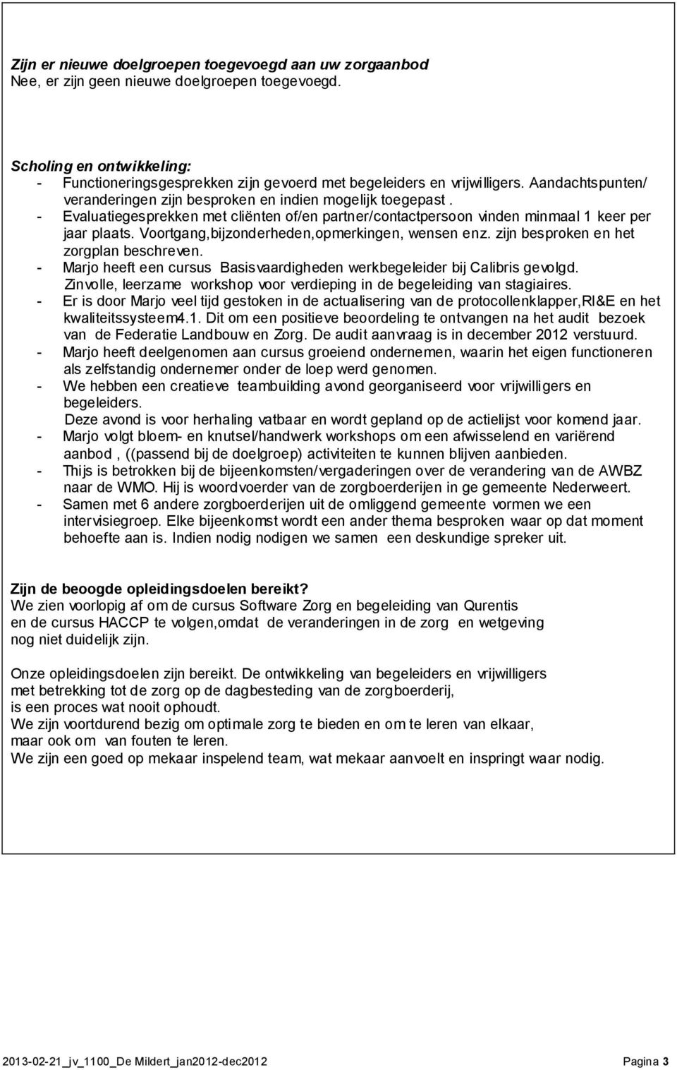 - Evaluatiegesprekken met cliënten of/en partner/contactpersoon vinden minmaal 1 keer per jaar plaats. Voortgang,bijzonderheden,opmerkingen, wensen enz. zijn besproken en het zorgplan beschreven.