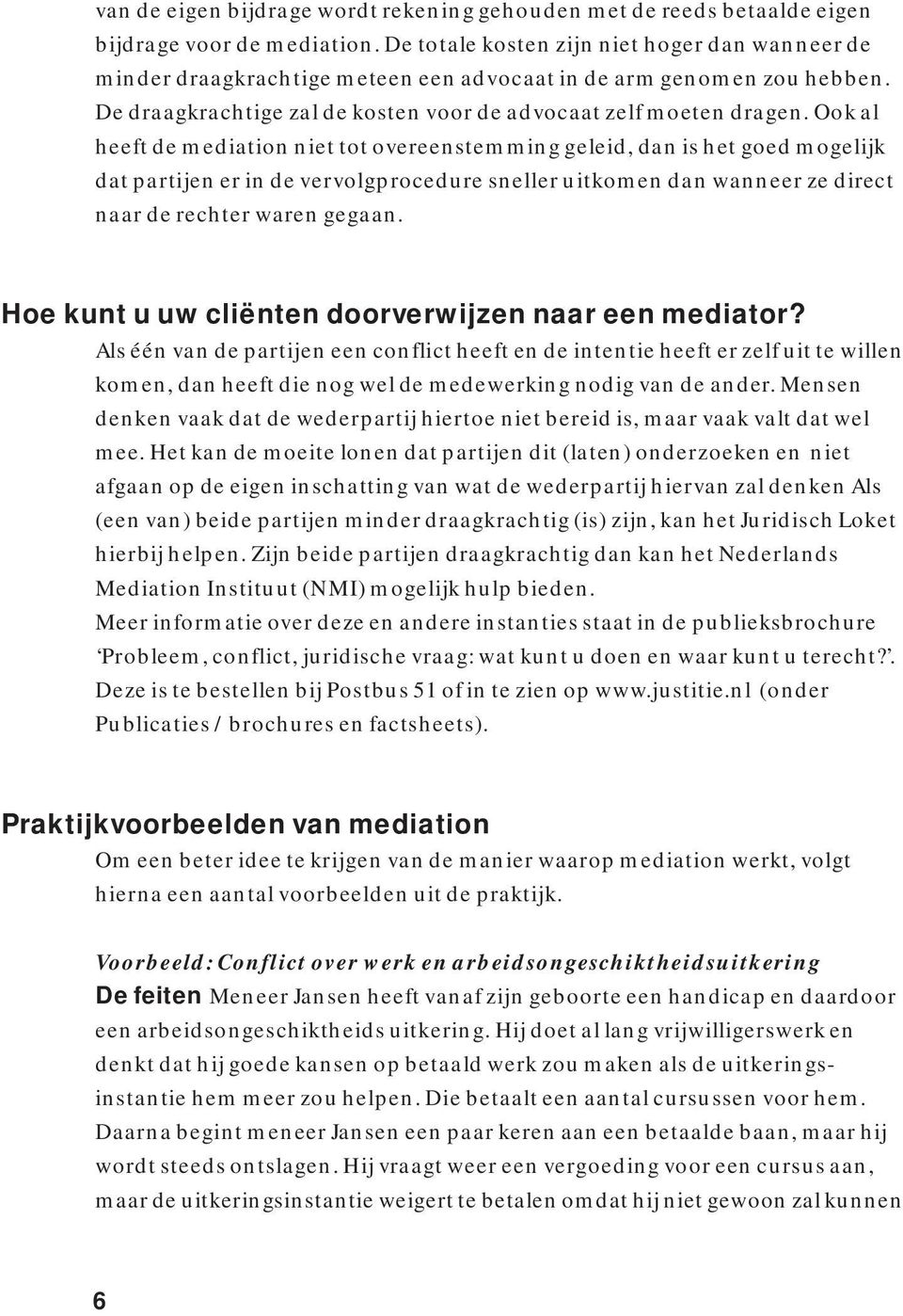 Ook al heeft de mediation niet tot overeenstemming geleid, dan is het goed mogelijk dat partijen er in de vervolgprocedure sneller uitkomen dan wanneer ze direct naar de rechter waren gegaan.