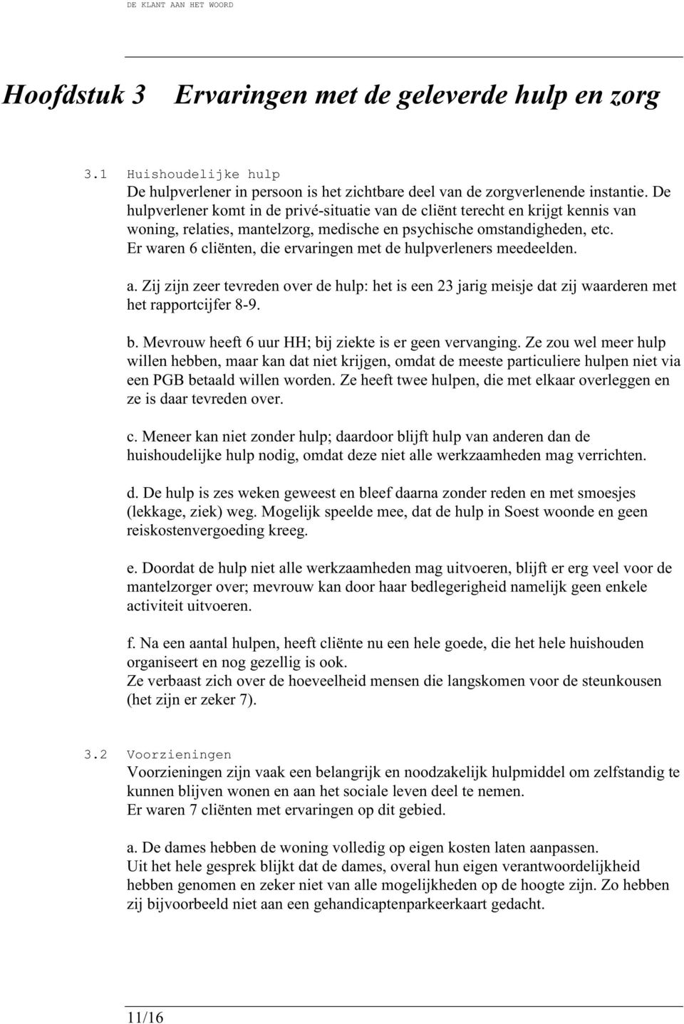 Er waren 6 cliënten, die ervaringen met de hulpverleners meedeelden. a. Zij zijn zeer tevreden over de hulp: het is een 23 jarig meisje dat zij waarderen met het rapportcijfer 8-9. b.