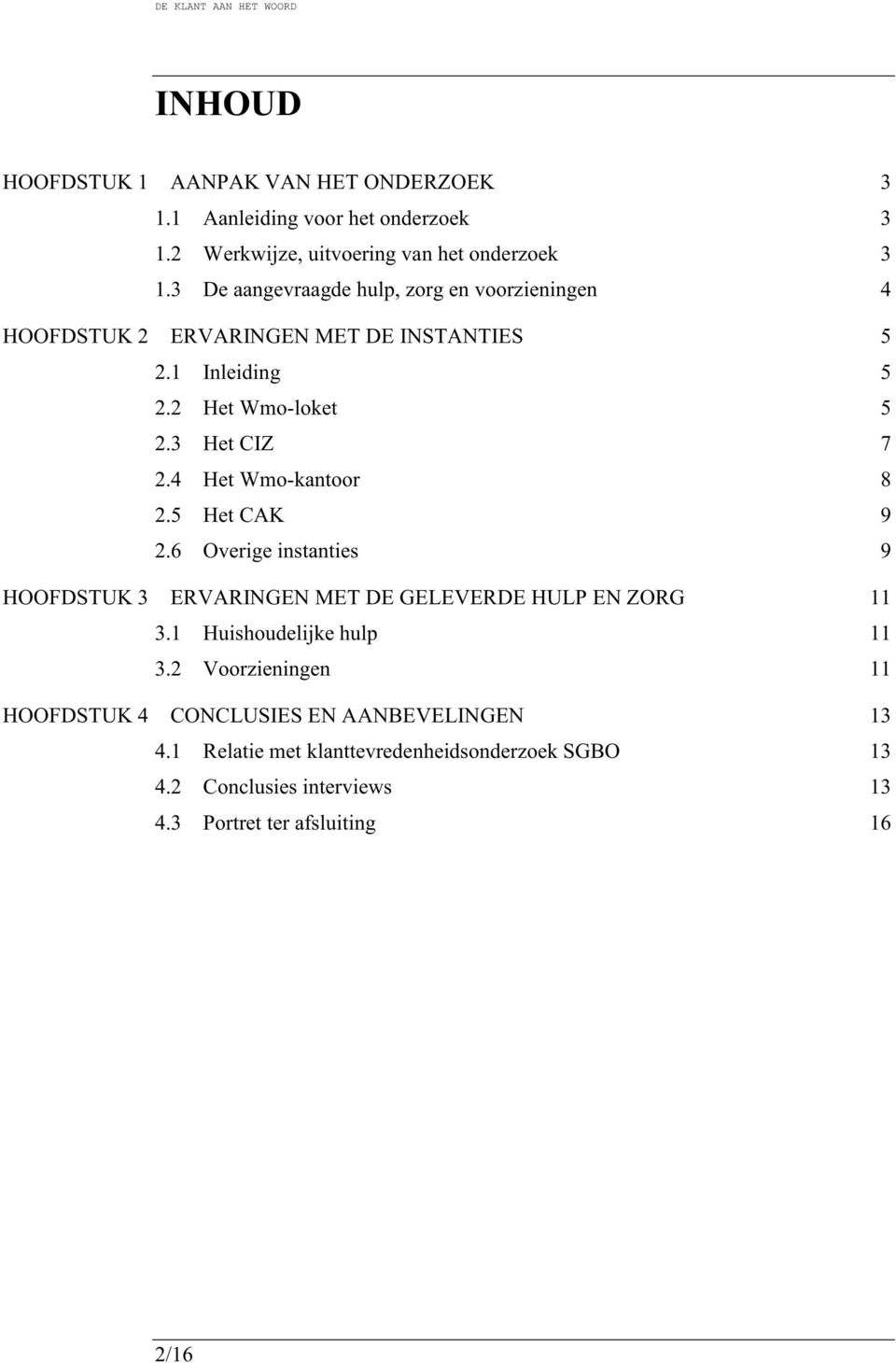 4 Het Wmo-kantoor 8 2.5 Het CAK 9 2.6 Overige instanties 9 HOOFDSTUK 3 ERVARINGEN MET DE GELEVERDE HULP EN ZORG 11 3.1 Huishoudelijke hulp 11 3.