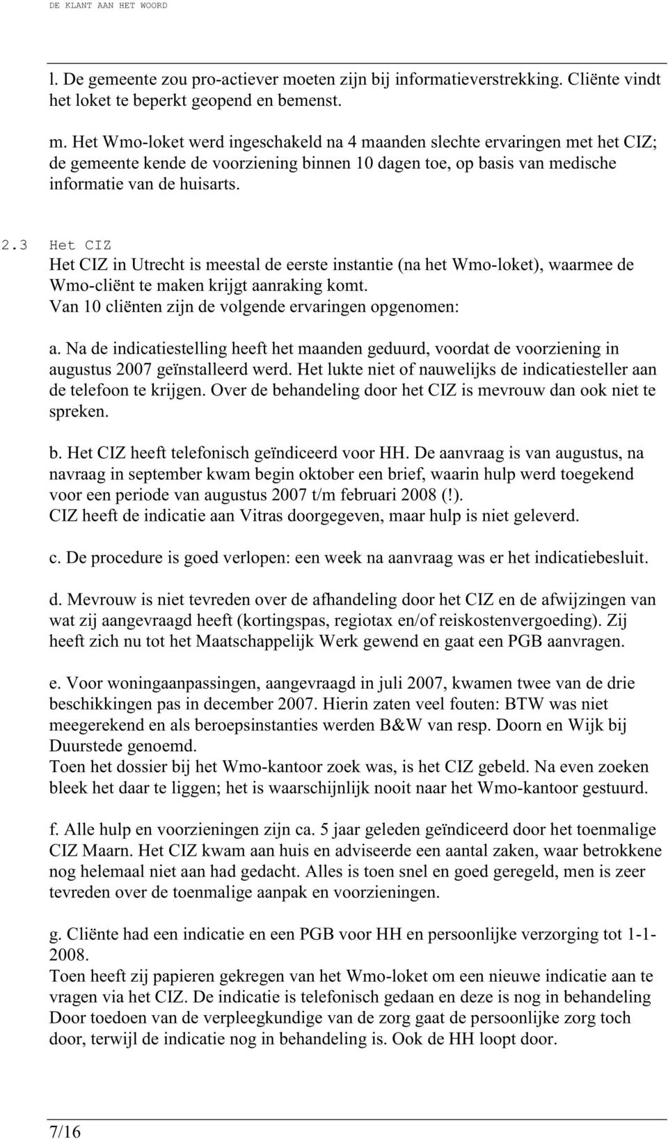 Het Wmo-loket werd ingeschakeld na 4 maanden slechte ervaringen met het CIZ; de gemeente kende de voorziening binnen 10 dagen toe, op basis van medische informatie van de huisarts. 2.