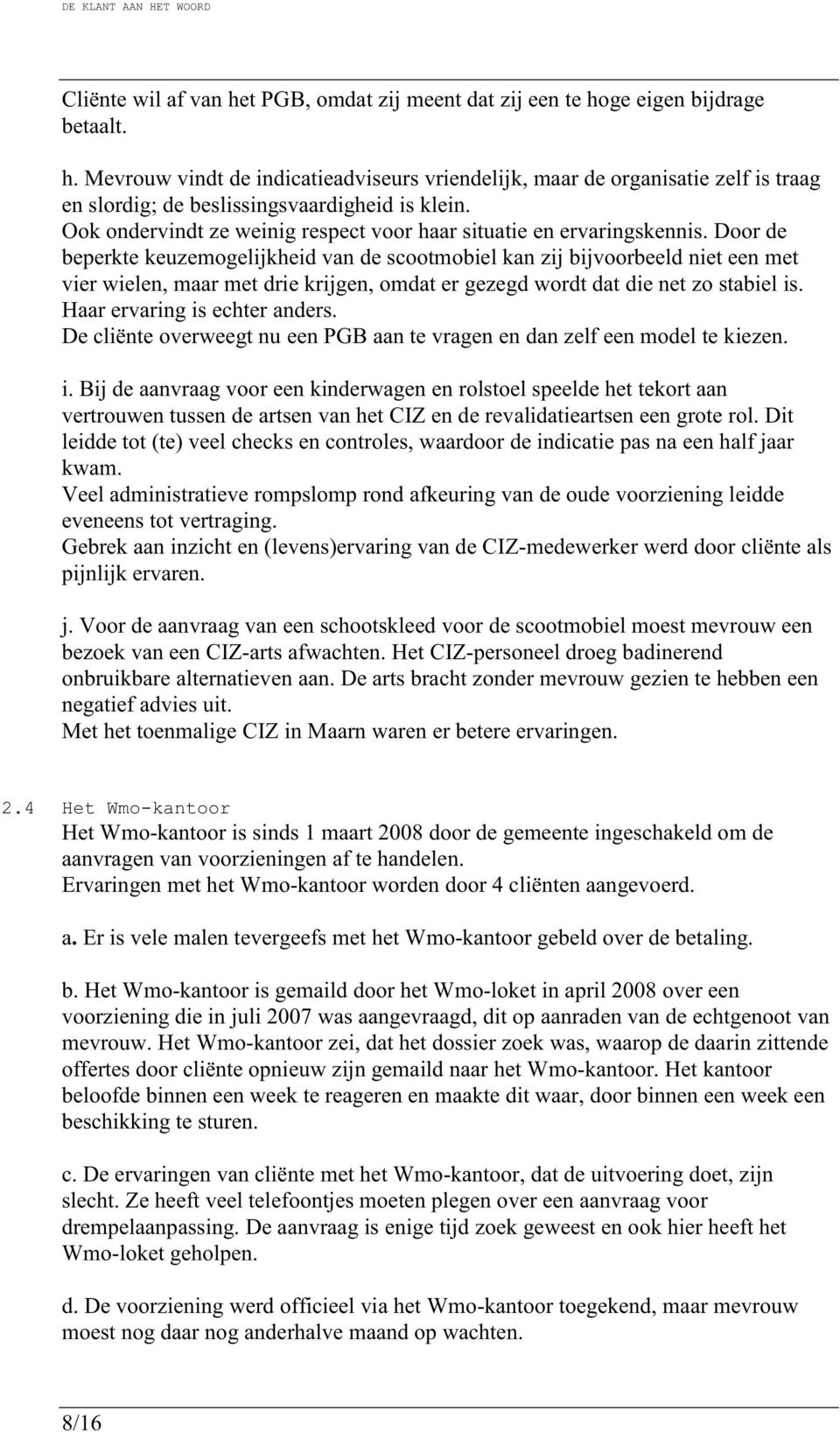 Door de beperkte keuzemogelijkheid van de scootmobiel kan zij bijvoorbeeld niet een met vier wielen, maar met drie krijgen, omdat er gezegd wordt dat die net zo stabiel is.