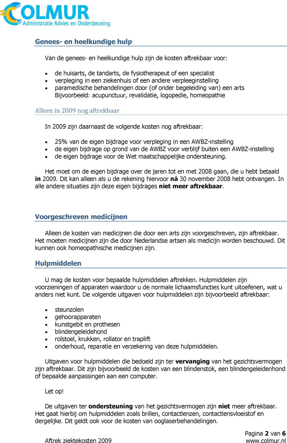 daarnaast de volgende kosten nog aftrekbaar: 25% van de eigen bijdrage voor verpleging in een AWBZ-instelling de eigen bijdrage op grond van de AWBZ voor verblijf buiten een AWBZ-instelling de eigen