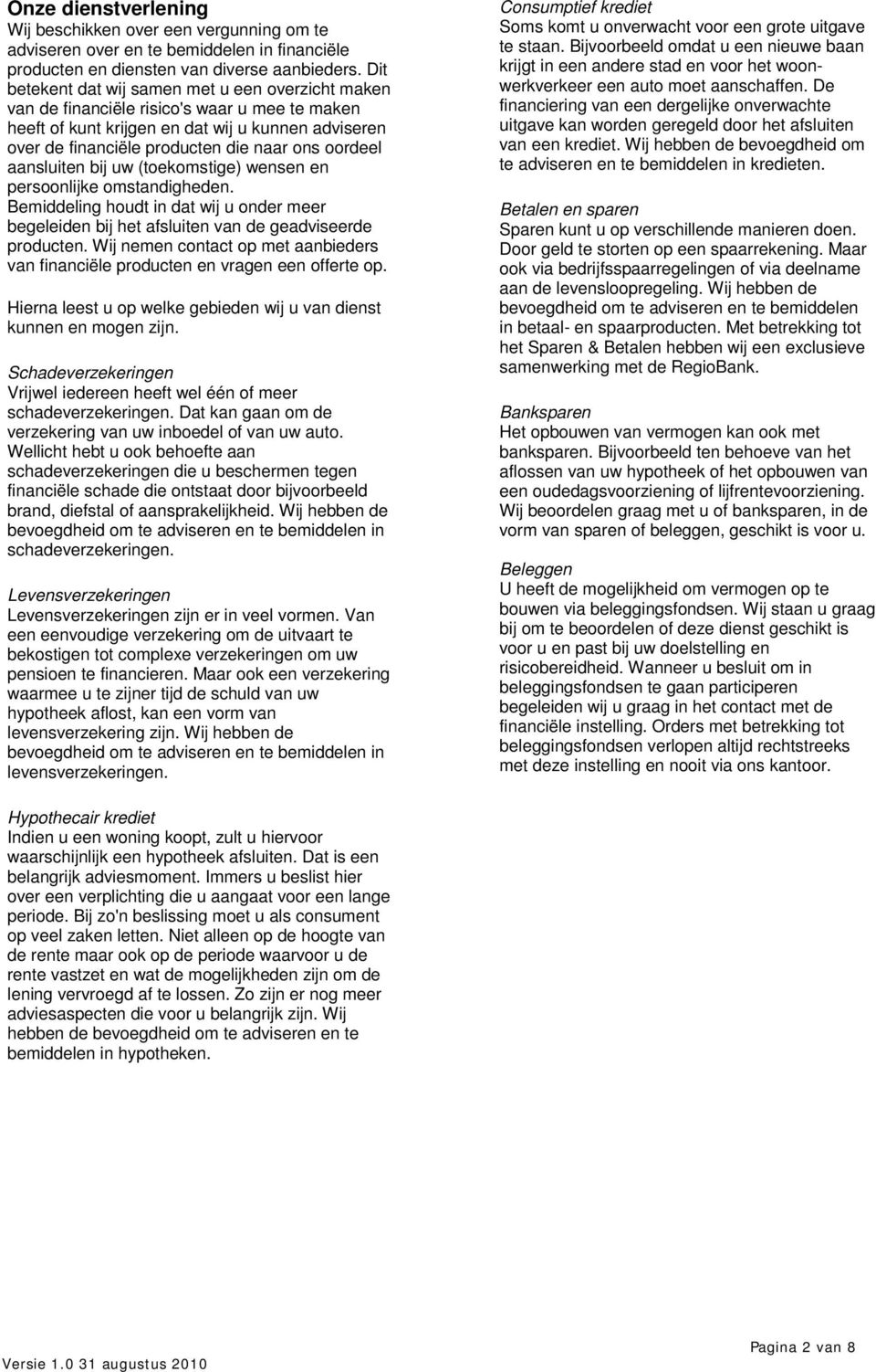 oordeel aansluiten bij uw (toekomstige) wensen en persoonlijke omstandigheden. Bemiddeling houdt in dat wij u onder meer begeleiden bij het afsluiten van de geadviseerde producten.