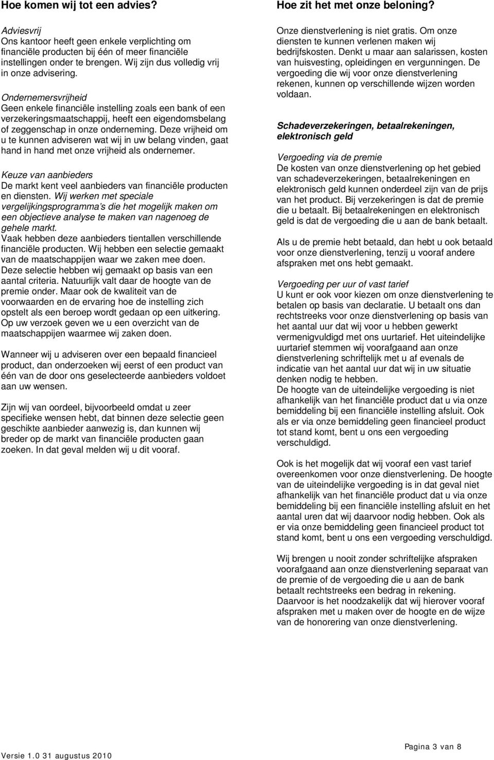 Ondernemersvrijheid Geen enkele financiële instelling zoals een bank of een verzekeringsmaatschappij, heeft een eigendomsbelang of zeggenschap in onze onderneming.