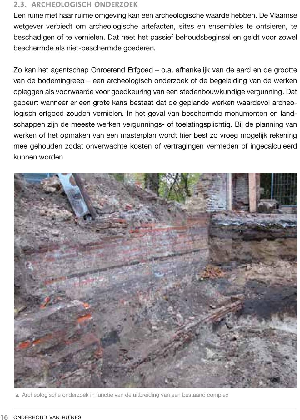 Dat heet het passief behoudsbeginsel en geldt voor zowel beschermde als niet-beschermde goederen. Zo kan het agentschap Onroerend Erfgoed o.a. afhankelijk van de aard en de grootte van de bodemingreep een archeologisch onderzoek of de begeleiding van de werken opleggen als voorwaarde voor goedkeuring van een stedenbouwkundige vergunning.