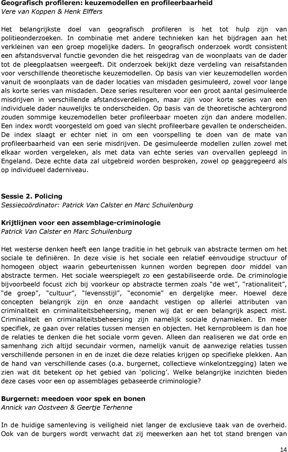 In geografisch onderzoek wordt consistent een afstandsverval functie gevonden die het reisgedrag van de woonplaats van de dader tot de pleegplaatsen weergeeft.