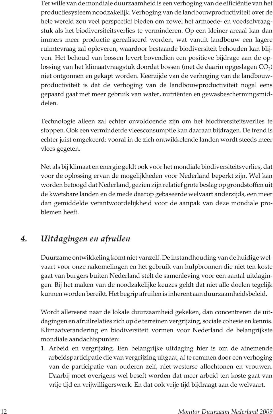 Op een kleiner areaal kan dan immers meer productie gerealiseerd worden, wat vanuit landbouw een lagere ruimtevraag zal opleveren, waardoor bestaande biodiversiteit behouden kan blijven.