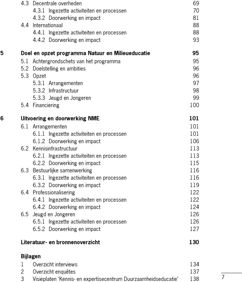 4 Financiering 100 6 Uitvoering en doorwerking NME 101 6.1 Arrangementen 101 6.1.1 Ingezette activiteiten en processen 101 6.1.2 Doorwerking en impact 106 6.2 Kennisinfrastructuur 113 6.2.1 Ingezette activiteiten en processen 113 6.