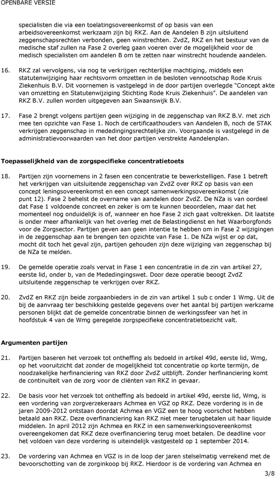 RKZ zal vervolgens, via nog te verkrijgen rechterlijke machtiging, middels een statutenwijziging haar rechtsvorm omzetten in de besloten vennootschap Rode Kruis Ziekenhuis B.V.