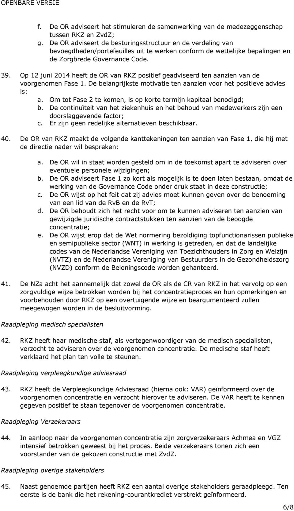 Op 12 juni 2014 heeft de OR van RKZ positief geadviseerd ten aanzien van de voorgenomen Fase 1. De belangrijkste motivatie ten aanzien voor het positieve advies is: a.