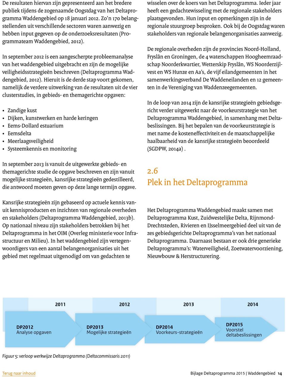 In september 2012 is een aangescherpte probleemanalyse van het waddengebied uitgebracht en zijn de mogelijke veiligheidsstrategieën beschreven (Deltaprogramma Waddengebied, 2012).