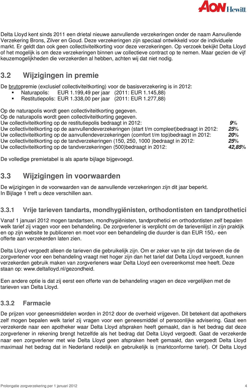 Op verzoek bekijkt Delta Lloyd of het mogelijk is om deze verzekeringen binnen uw collectieve contract op te nemen.