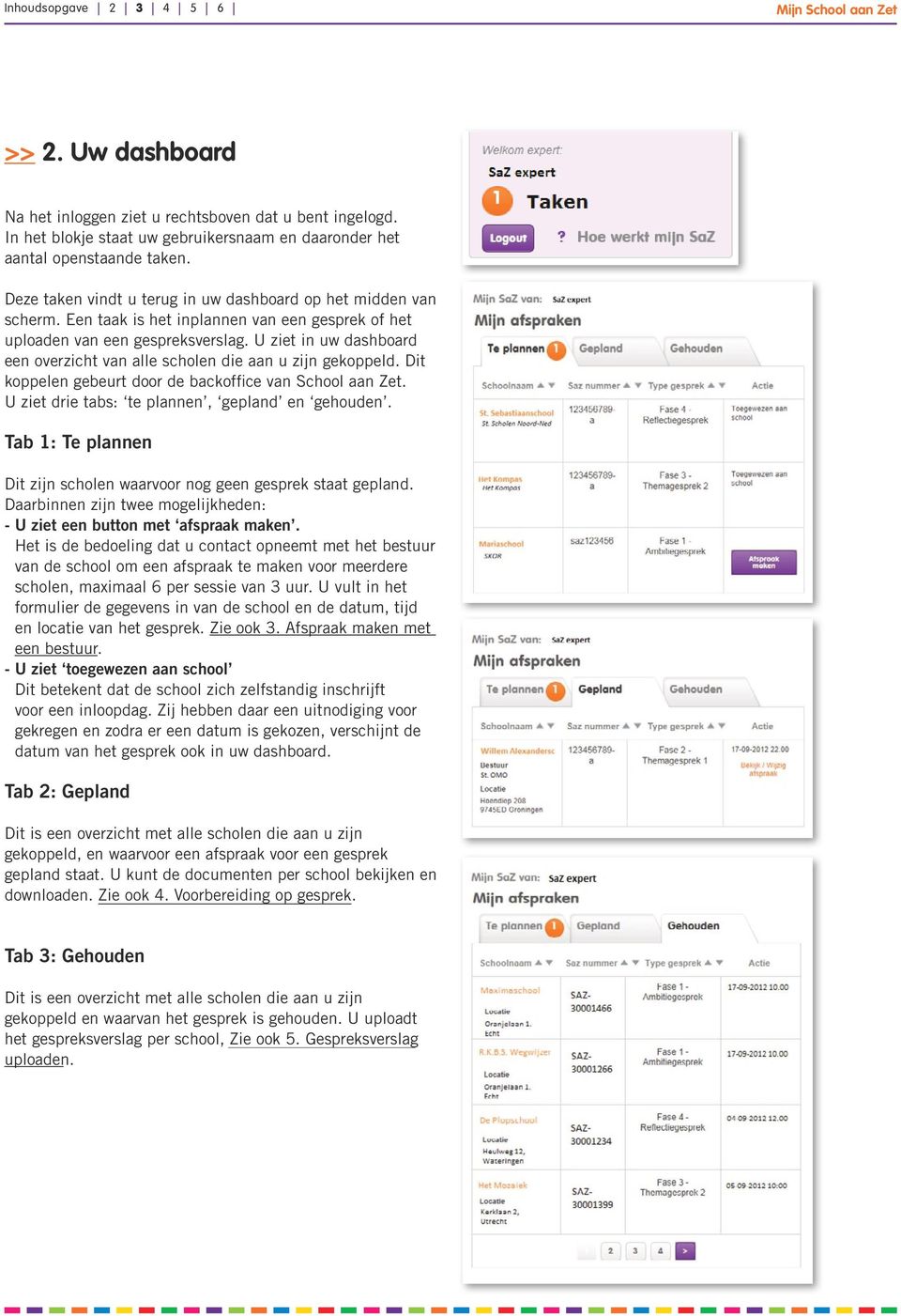 U ziet in uw dashboard een overzicht van alle scholen die aan u zijn gekoppeld. Dit koppelen gebeurt door de backoffice van School aan Zet. U ziet drie tabs: te plannen, gepland en gehouden.