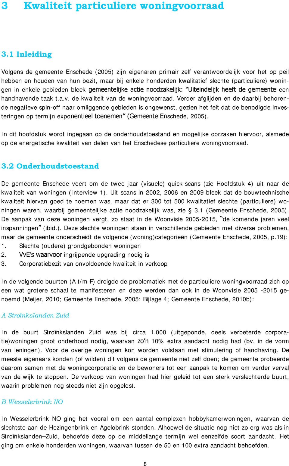 (particuliere) woningen in enkele gebieden bleek gemeentelijke actie noodzakelijk: Uiteindelijk heeft de gemeente een handhavende taak t.a.v. de kwaliteit van de woningvoorraad.