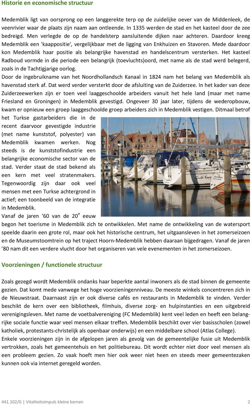 Daardoor kreeg Medemblik een 'kaappositie', vergelijkbaar met de ligging van Enkhuizen en Stavoren. Mede daardoor kon Medemblik haar positie als belangrijke havenstad en handelscentrum versterken.