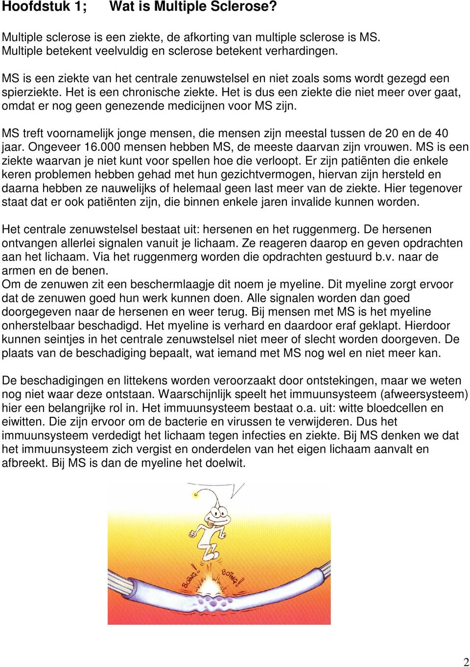 Het is dus een ziekte die niet meer over gaat, omdat er nog geen genezende medicijnen voor MS zijn. MS treft voornamelijk jonge mensen, die mensen zijn meestal tussen de 20 en de 40 jaar. Ongeveer 16.