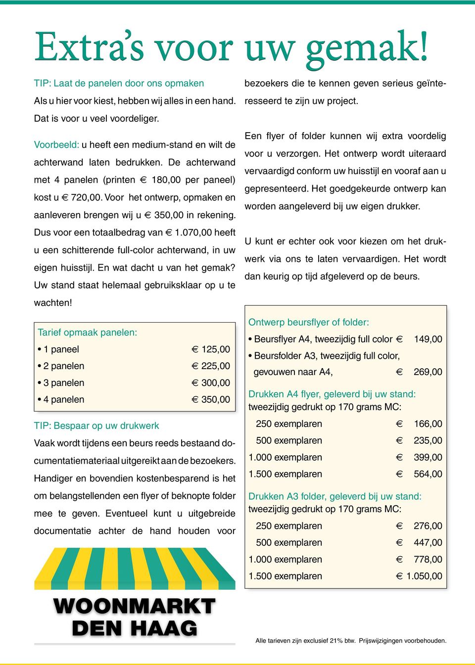 Voor het ontwerp, opmaken en aanleveren brengen wij u 350,00 in rekening. Dus voor een totaalbedrag van 1.070,00 heeft u een schitterende full-color achterwand, in uw eigen huisstijl.