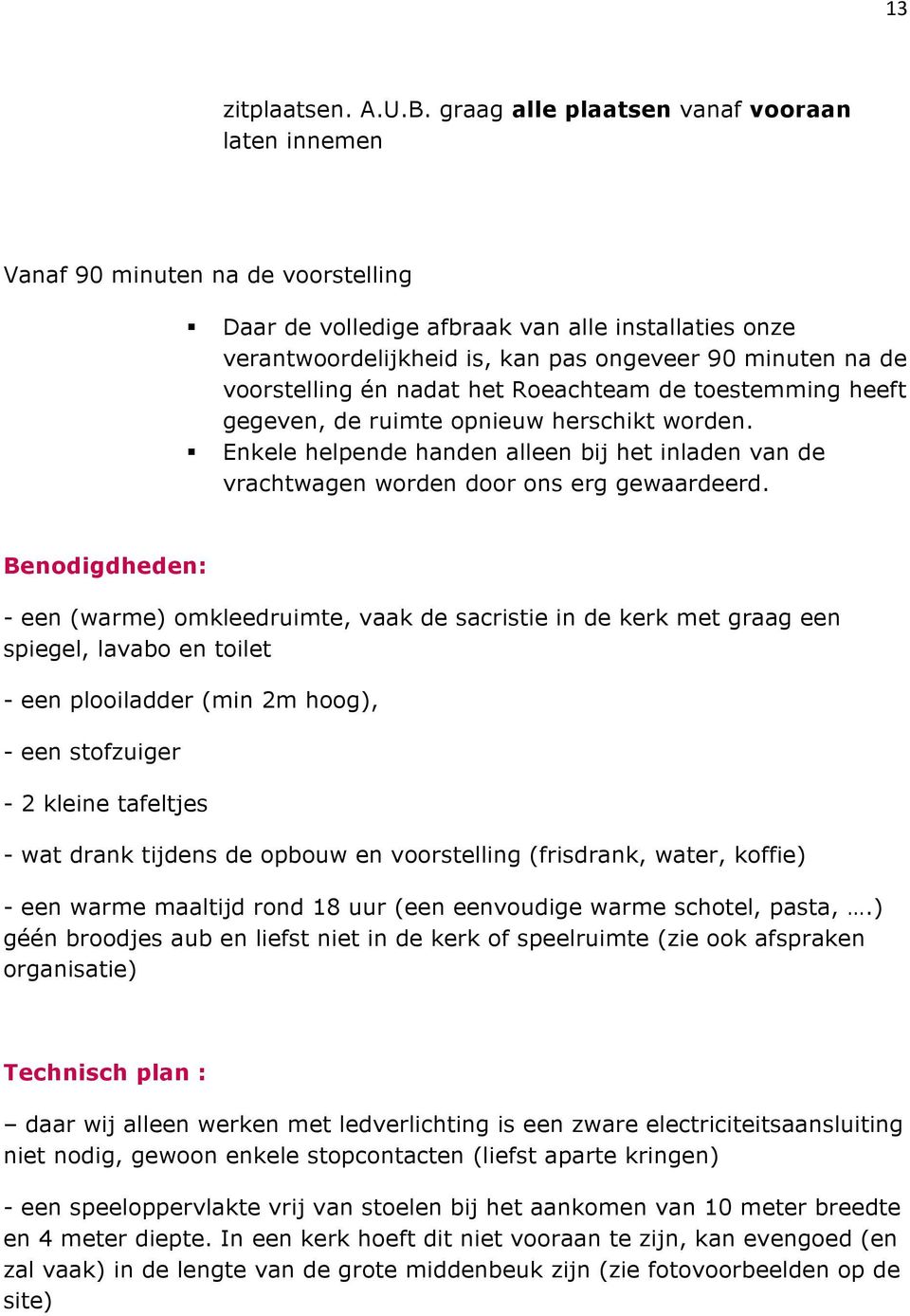 voorstelling én nadat het Roeachteam de toestemming heeft gegeven, de ruimte opnieuw herschikt worden. Enkele helpende handen alleen bij het inladen van de vrachtwagen worden door ons erg gewaardeerd.