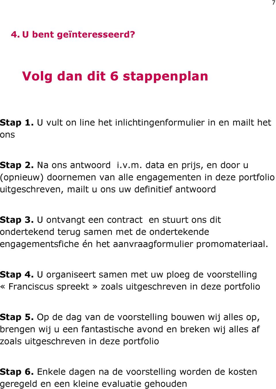 U ontvangt een contract en stuurt ons dit ondertekend terug samen met de ondertekende engagementsfiche én het aanvraagformulier promomateriaal. Stap 4.