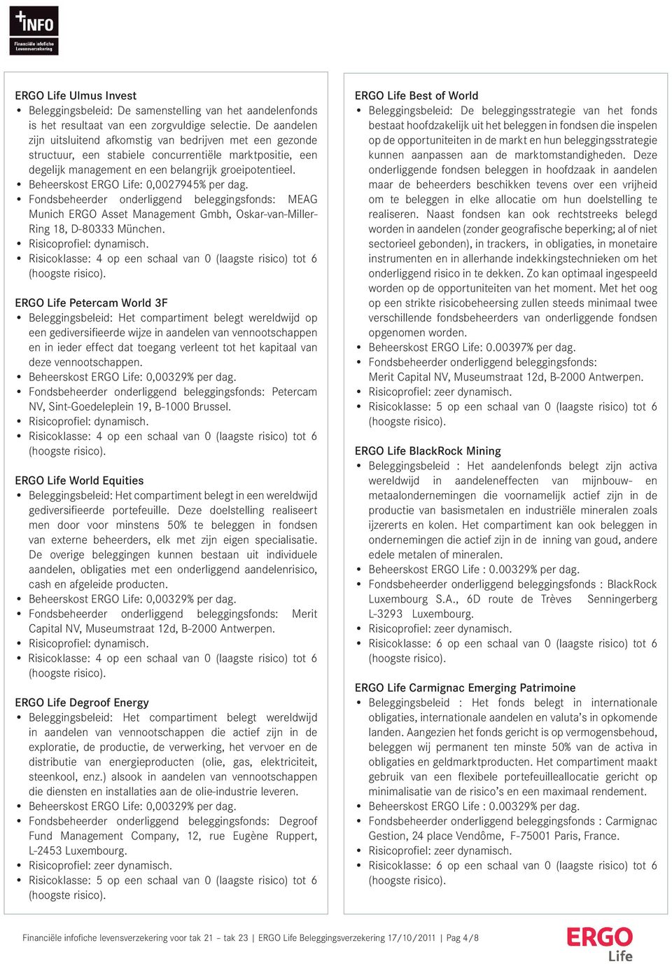 Beheerskost ERGO Life: 0,0027945% per dag. Fondsbeheerder onderliggend beleggingsfonds: MEAG Munich ERGO Asset Management Gmbh, Oskar-van-Miller- Ring 18, D-80333 München. Risicoprofiel: dynamisch.