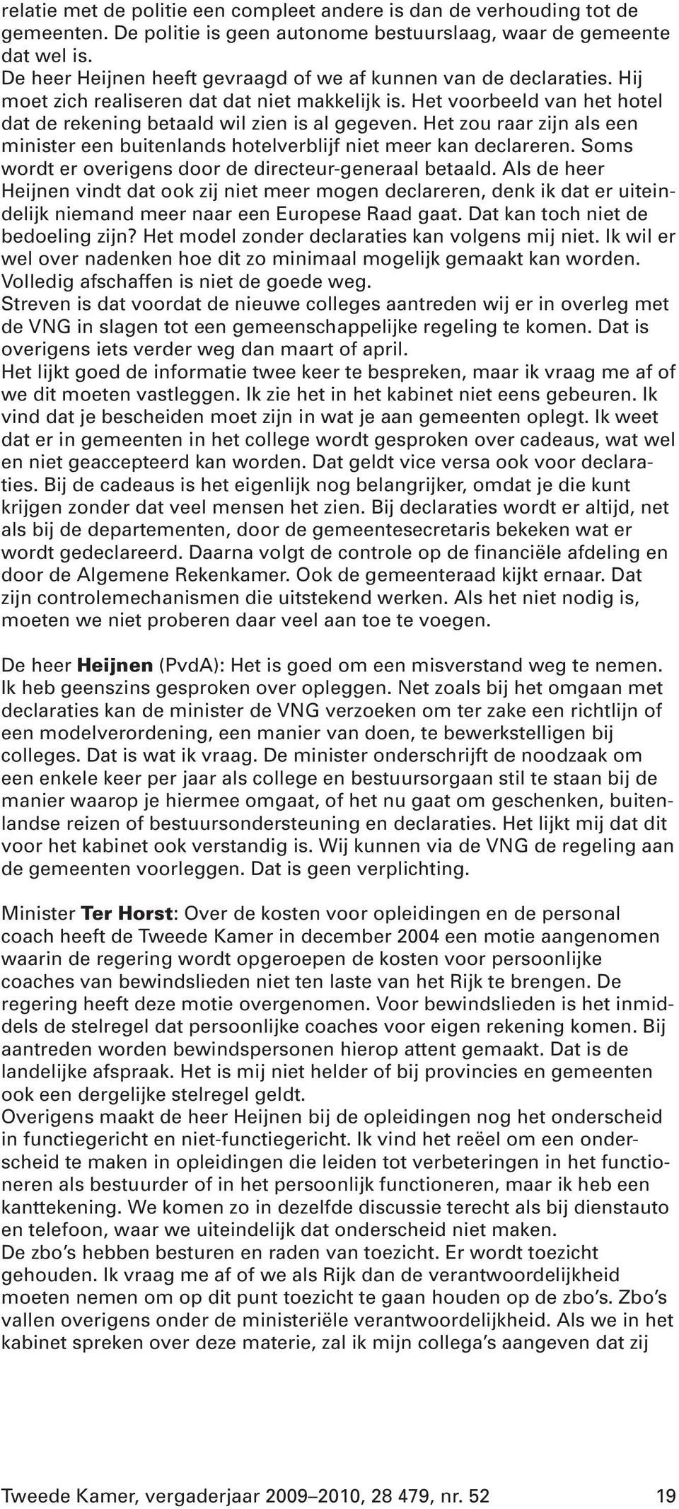 Het zou raar zijn als een minister een buitenlands hotelverblijf niet meer kan declareren. Soms wordt er overigens door de directeur-generaal betaald.