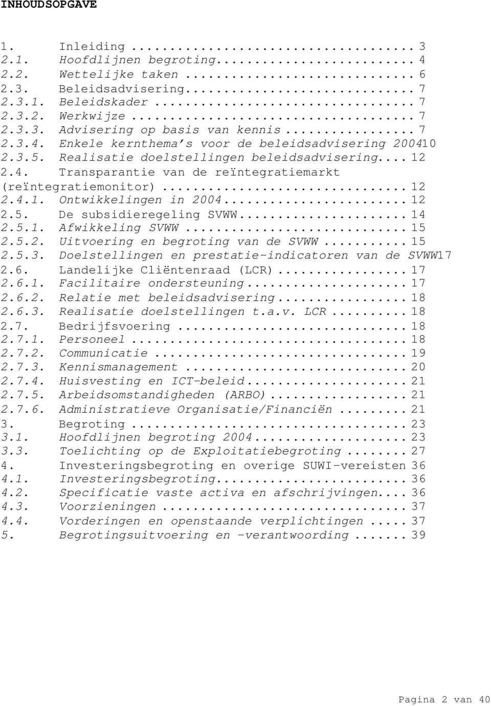 ..12 2.5. De subsidieregeling SVWW...14 2.5.1. Afwikkeling SVWW...15 2.5.2. Uitvoering en begroting van de SVWW...15 2.5.3. Doelstellingen en prestatie-indicatoren van de SVWW 17 2.6.