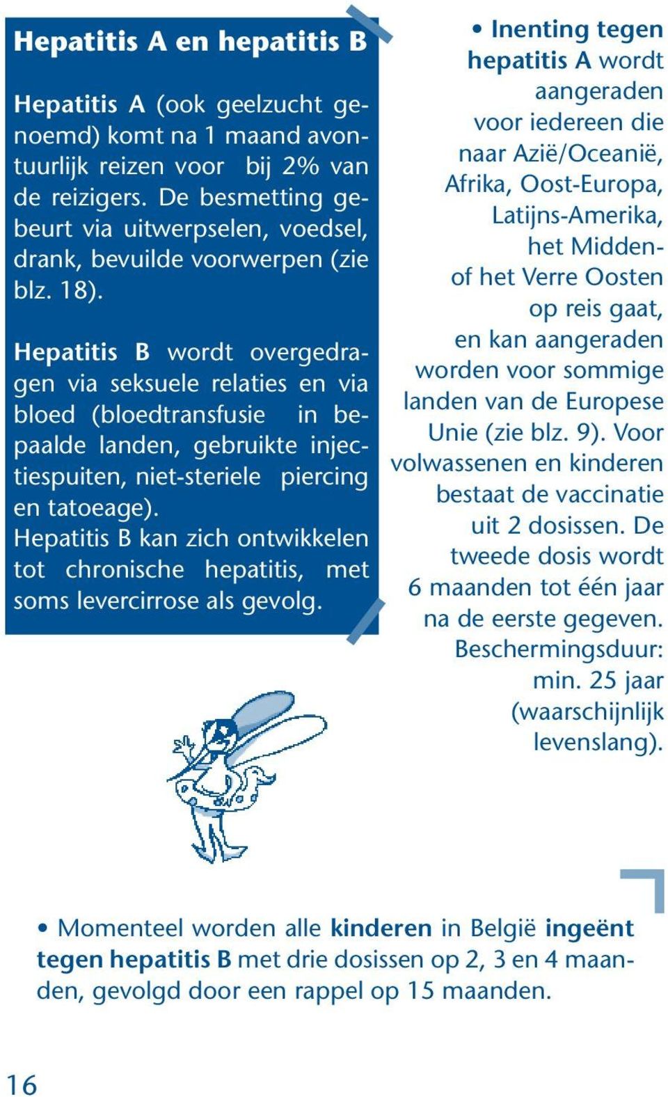 Hepatitis B wordt overgedragen via seksuele relaties en via bloed (bloedtransfusie in bepaalde landen, gebruikte injectiespuiten, niet-steriele piercing en tatoeage).