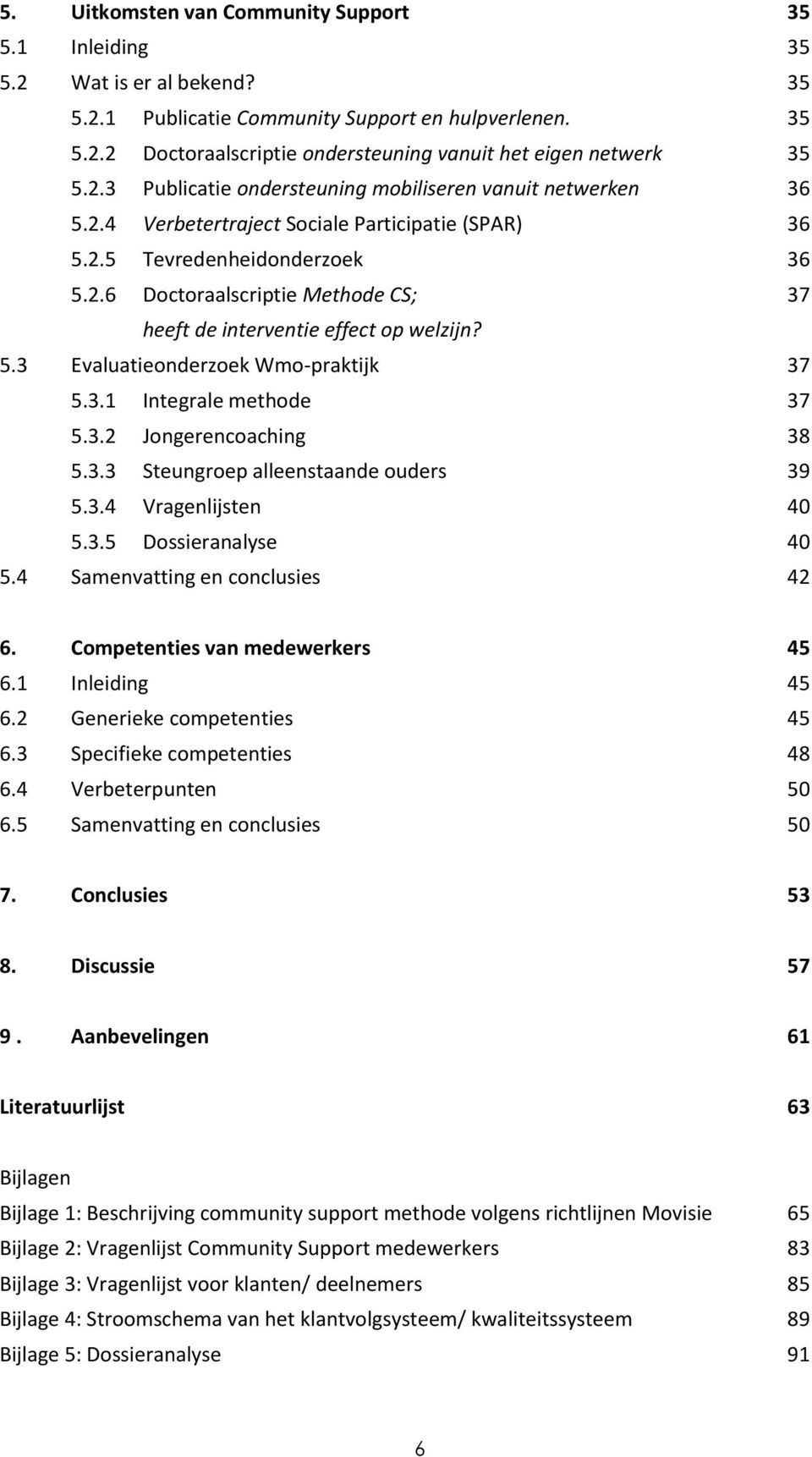 5.3 Evaluatieonderzoek Wmo-praktijk 37 5.3.1 Integrale methode 37 5.3.2 Jongerencoaching 38 5.3.3 Steungroep alleenstaande ouders 39 5.3.4 Vragenlijsten 40 5.3.5 Dossieranalyse 40 5.