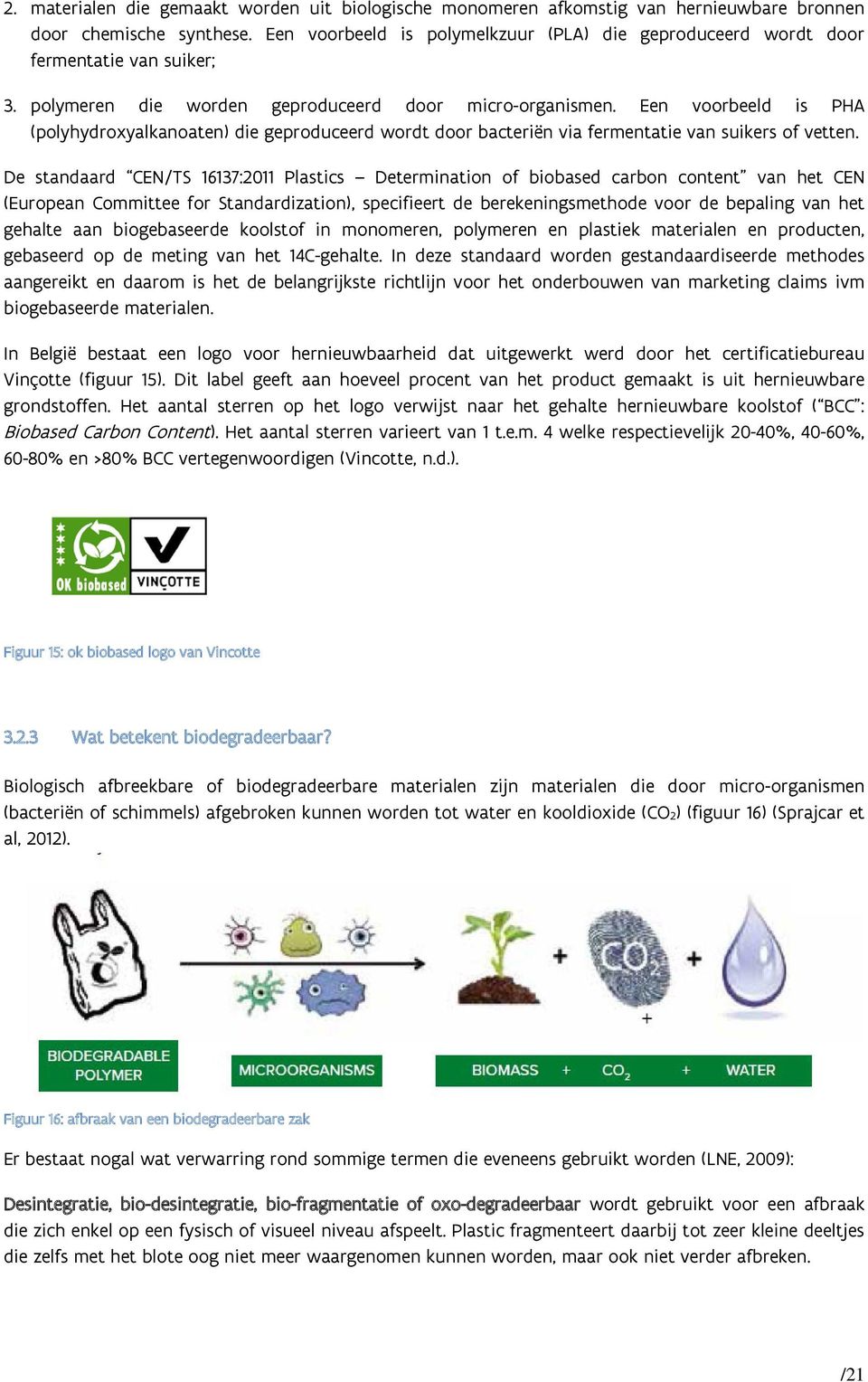 Een voorbeeld is PHA (polyhydroxyalkanoaten) die geproduceerd wordt door bacteriën via fermentatie van suikers of vetten.