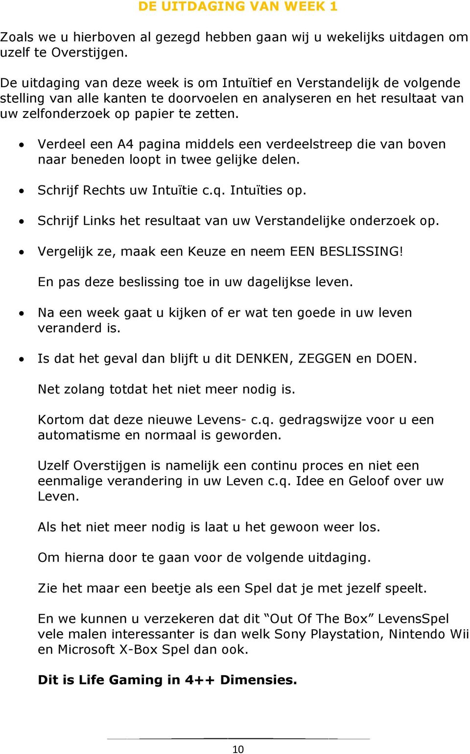 Verdeel een A4 pagina middels een verdeelstreep die van boven naar beneden loopt in twee gelijke delen. Schrijf Rechts uw Intuïtie c.q. Intuïties op.