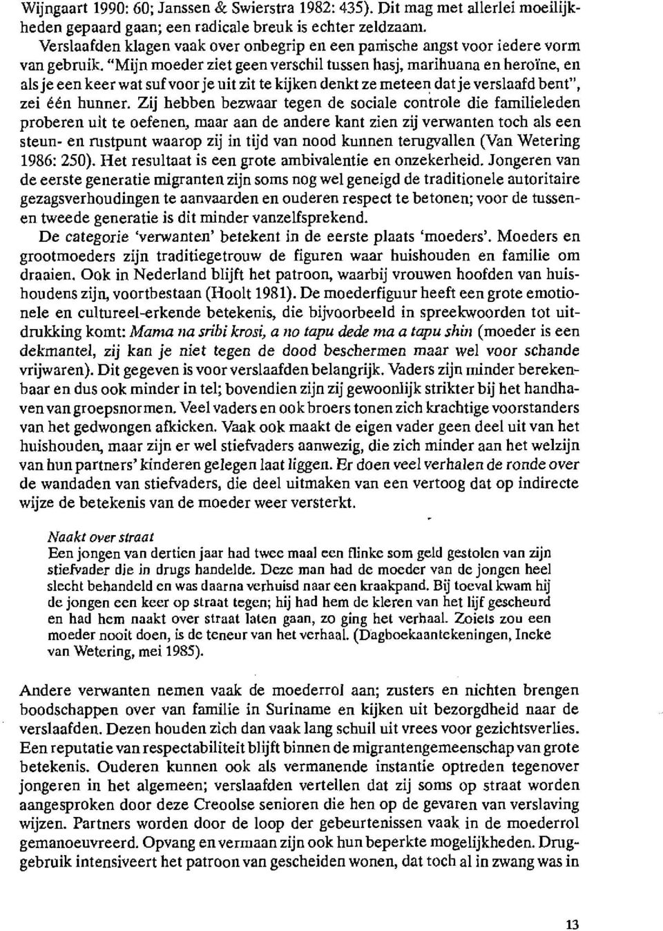 "Mijn moeder ziet geen verschil tussen hasj, marihuana en heroïne, en als je een keer wat sufvoor je uit zit te kijken denkt ze meteen datje verslaafd bent", zei één hunner.