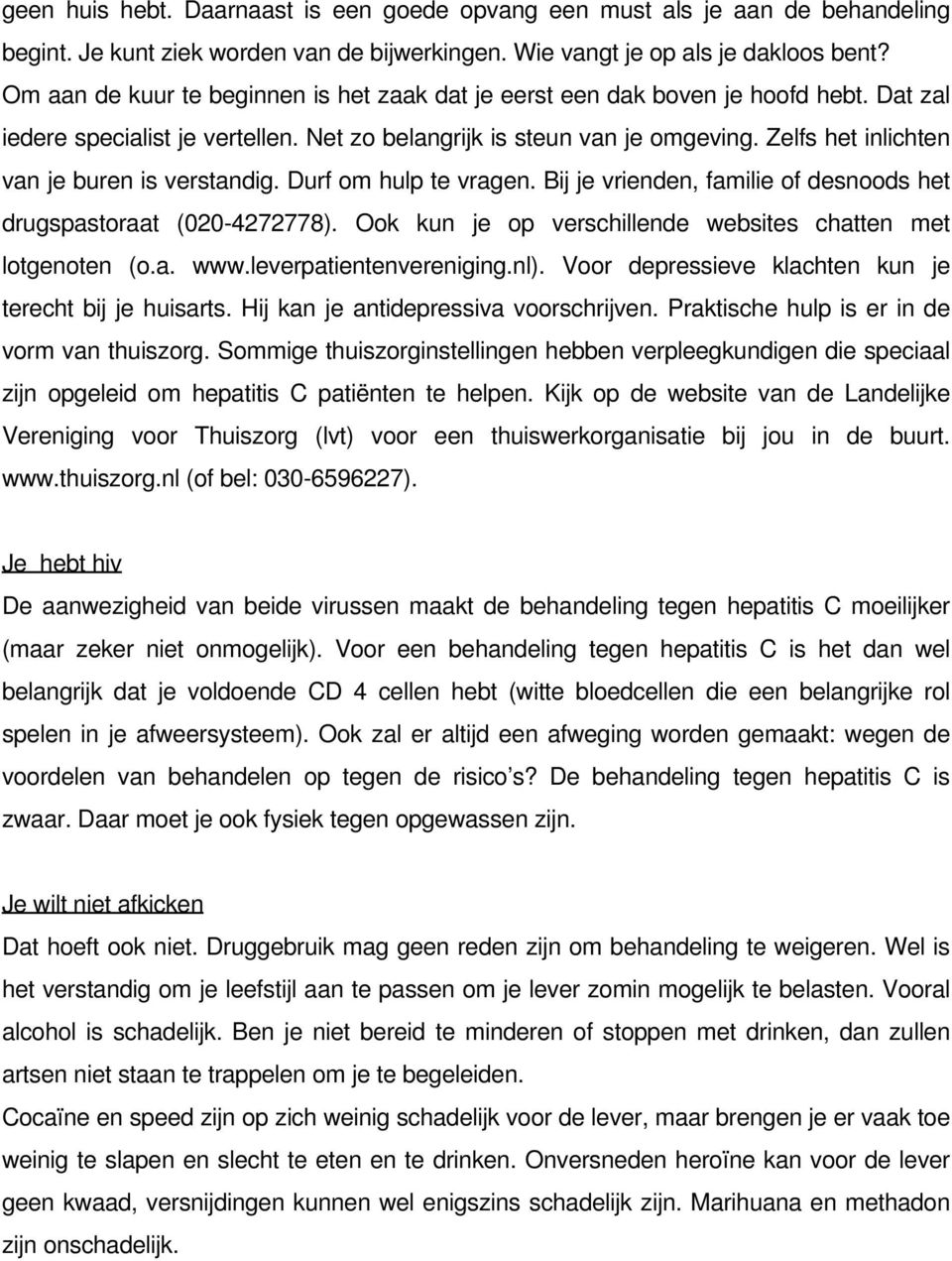 Zelfs het inlichten van je buren is verstandig. Durf om hulp te vragen. Bij je vrienden, familie of desnoods het drugspastoraat (020-4272778).