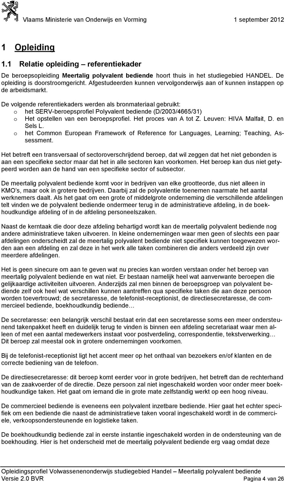 De volgende referentiekaders werden als bronmateriaal gebruikt: o het SERV-beroepsprofiel Polyvalent bediende (D/2003/4665/31) o Het opstellen van een beroepsprofiel. Het proces van A tot Z.