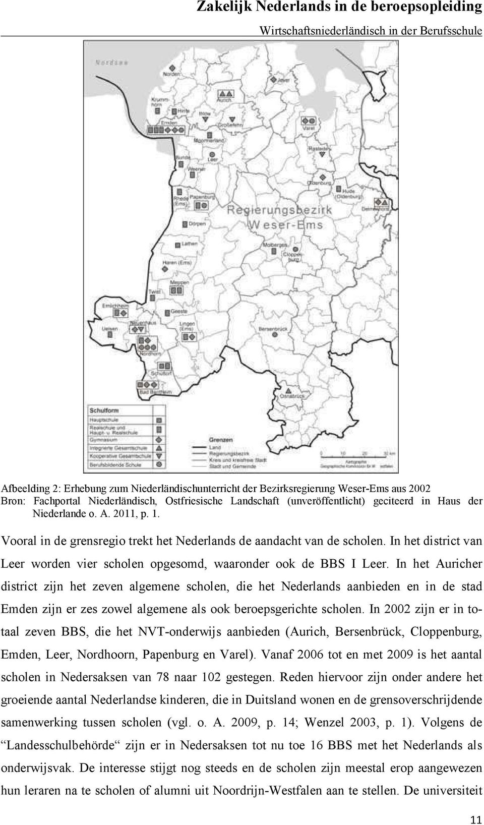 In het Auricher district zijn het zeven algemene scholen, die het Nederlands aanbieden en in de stad Emden zijn er zes zowel algemene als ook beroepsgerichte scholen.