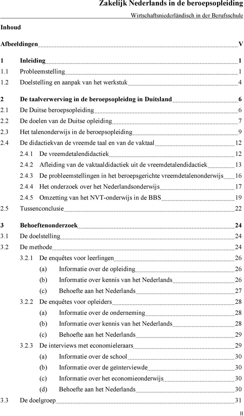 4.3 De probleemstellingen in het beroepsgerichte vreemdetalenonderwijs 16 2.4.4 Het onderzoek over het Nederlandsonderwijs 17 2.4.5 Omzetting van het NVT-onderwijs in de BBS 19 2.