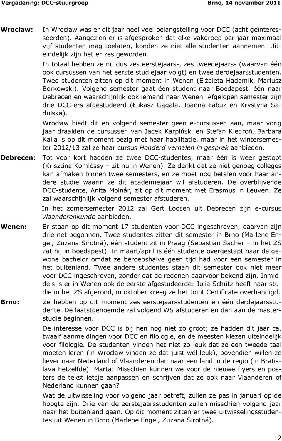 In totaal hebben ze nu dus zes eerstejaars-, zes tweedejaars- (waarvan één ook cursussen van het eerste studiejaar volgt) en twee derdejaarsstudenten.