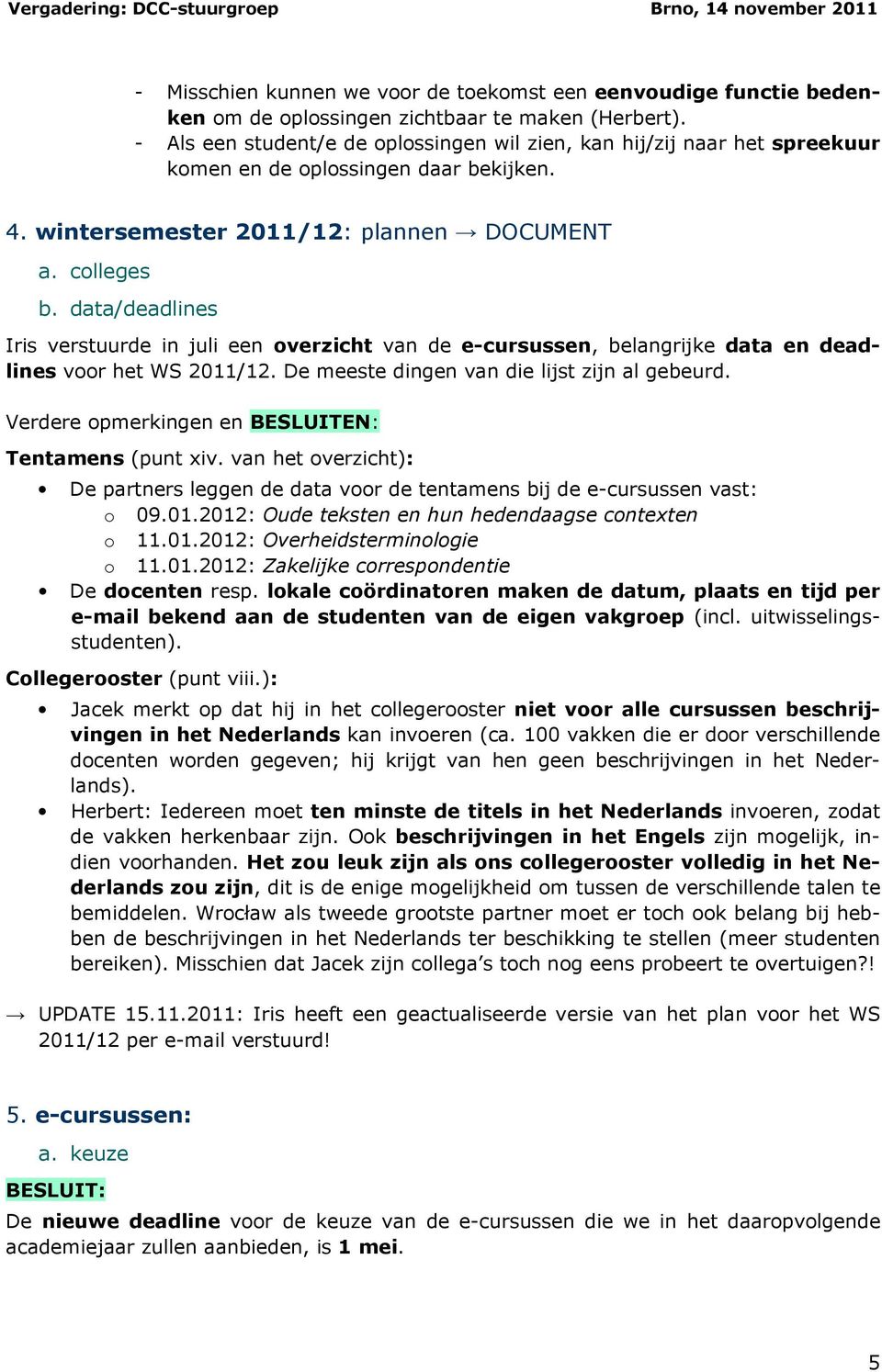 data/deadlines Iris verstuurde in juli een overzicht van de e-cursussen, belangrijke data en deadlines voor het WS 2011/12. De meeste dingen van die lijst zijn al gebeurd.