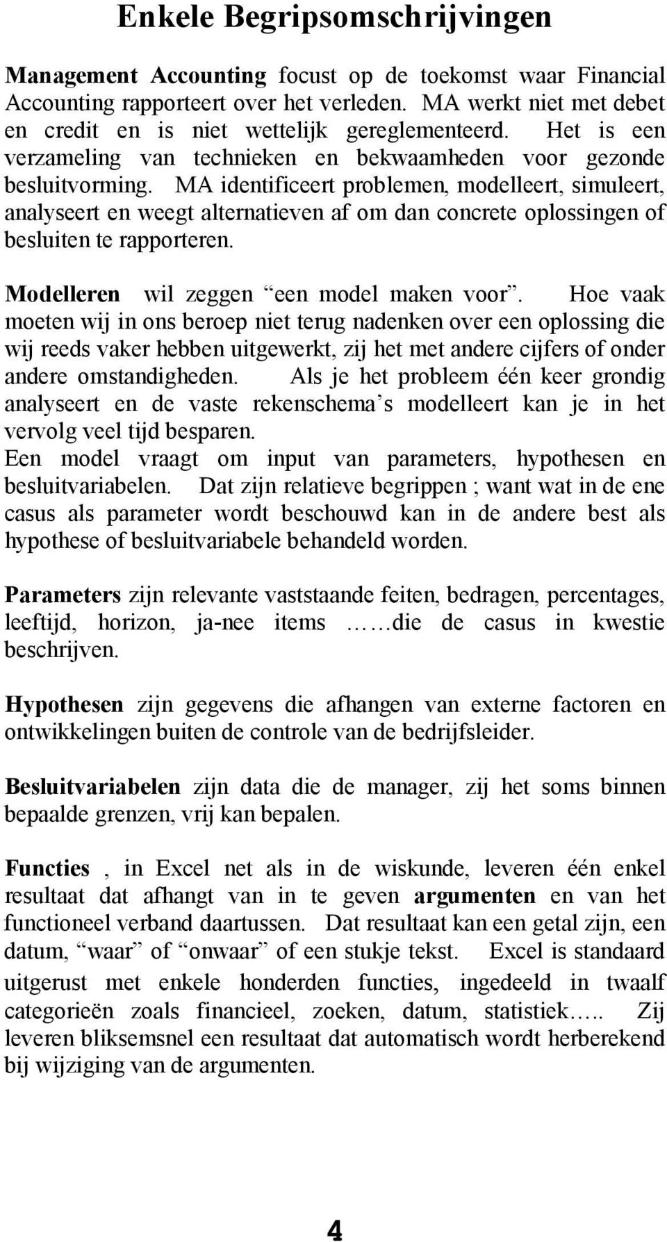 MA identificeert problemen, modelleert, simuleert, analyseert en weegt alternatieven af om dan concrete oplossingen of besluiten te rapporteren. Modelleren wil zeggen een model maken voor.