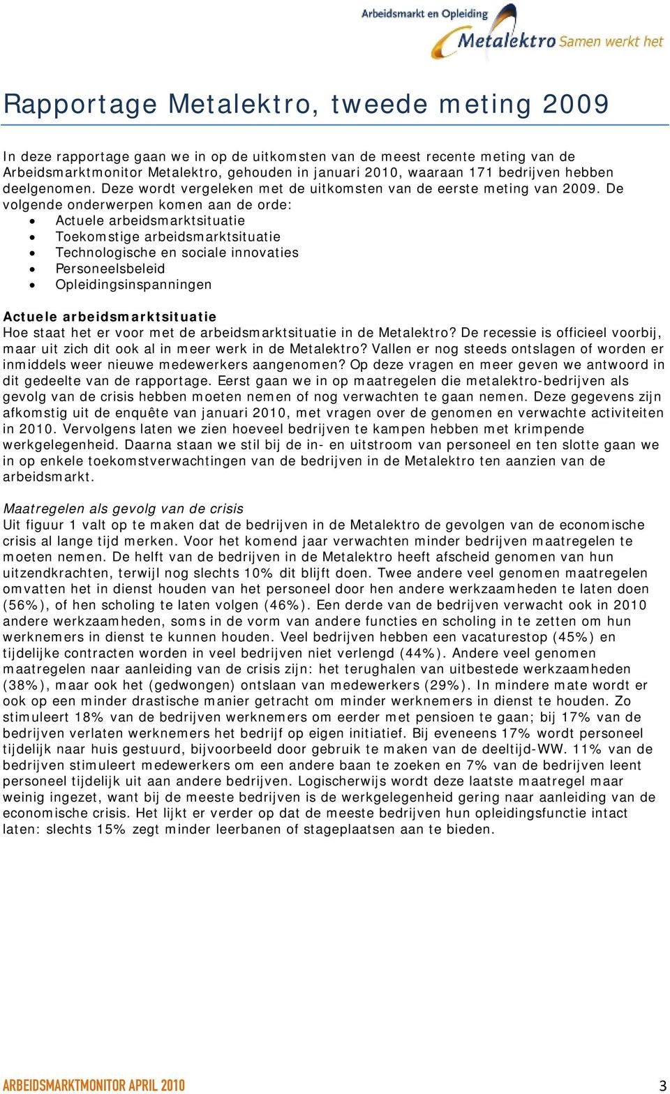 De volgende onderwerpen komen aan de orde: Actuele arbeidsmarktsituatie Toekomstige arbeidsmarktsituatie Technologische en sociale innovaties Personeelsbeleid Opleidingsinspanningen Actuele