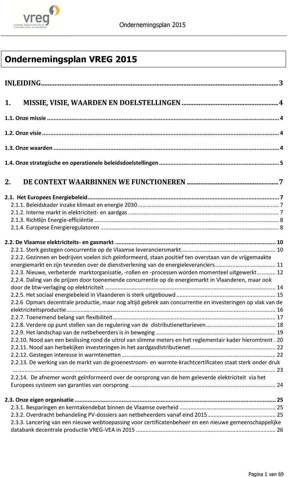 .. 8 2.1.4. Europese Energieregulator... 8 2.2. De Vlaamse elektriciteits- gasmarkt... 10 2.2.1. Sterk gesteg concurrtie op de Vlaamse leveranciersmarkt... 10 2.2.2. Gezinn bedrijv voel zich geïnformeerd, staan positief t overstaan van de vrijgemaakte ergiemarkt zijn tevred over de distverling van de ergieleveranciers.