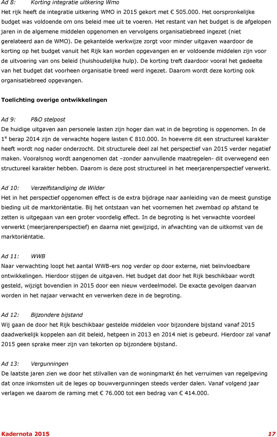 De gekantelde werkwijze zorgt voor minder uitgaven waardoor de korting op het budget vanuit het Rijk kan worden opgevangen en er voldoende middelen zijn voor de uitvoering van ons beleid