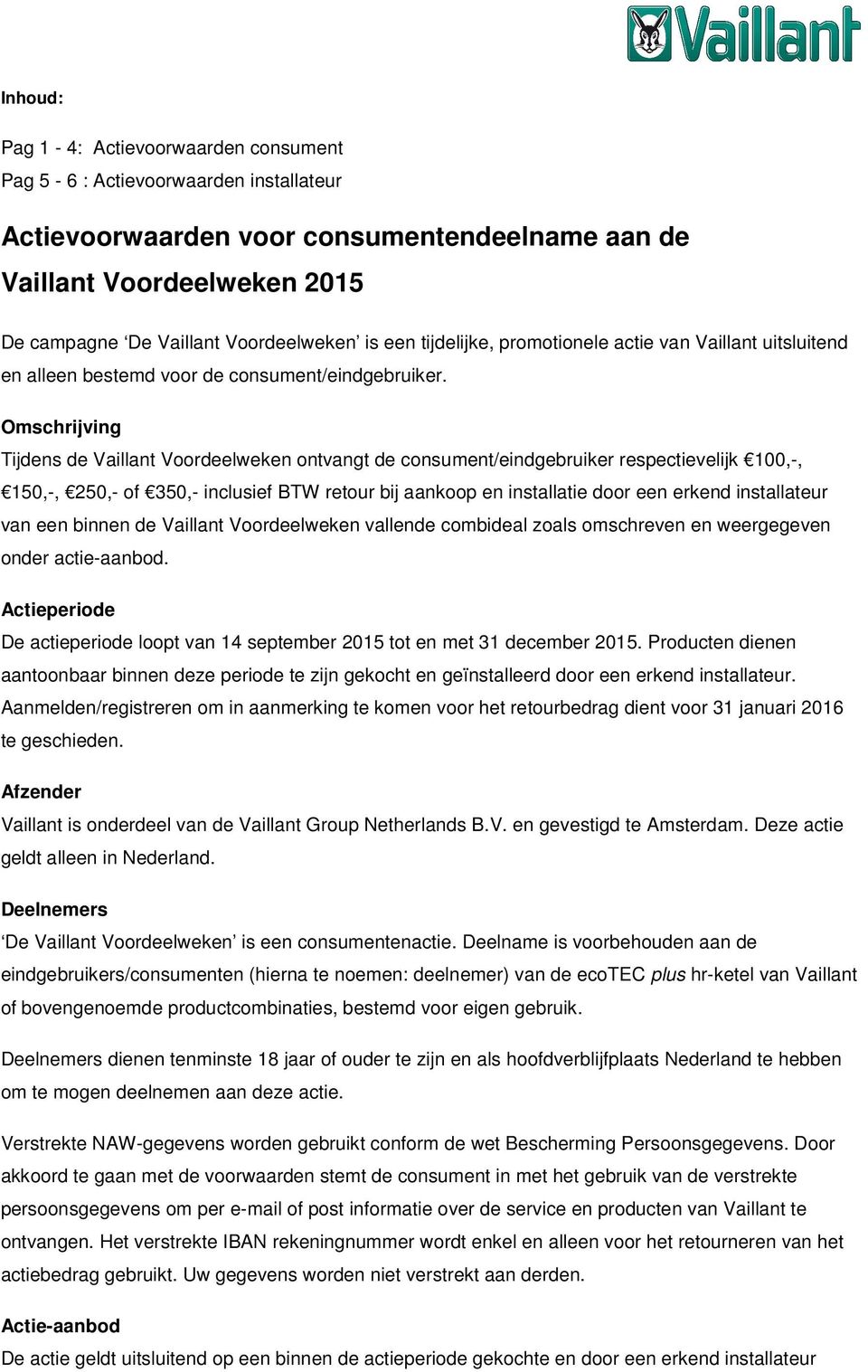 Omschrijving Tijdens de Vaillant Voordeelweken ontvangt de consument/eindgebruiker respectievelijk 100,-, 150,-, 250,- of 350,- inclusief BTW retour bij aankoop en installatie door een erkend