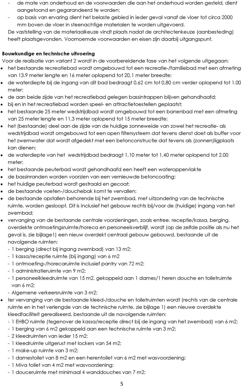 De vaststelling van de materiaalkeuze vindt plaats nadat de architectenkeuze (aanbesteding) heeft plaatsgevonden. Voornoemde voorwaarden en eisen zijn daarbij uitgangspunt.