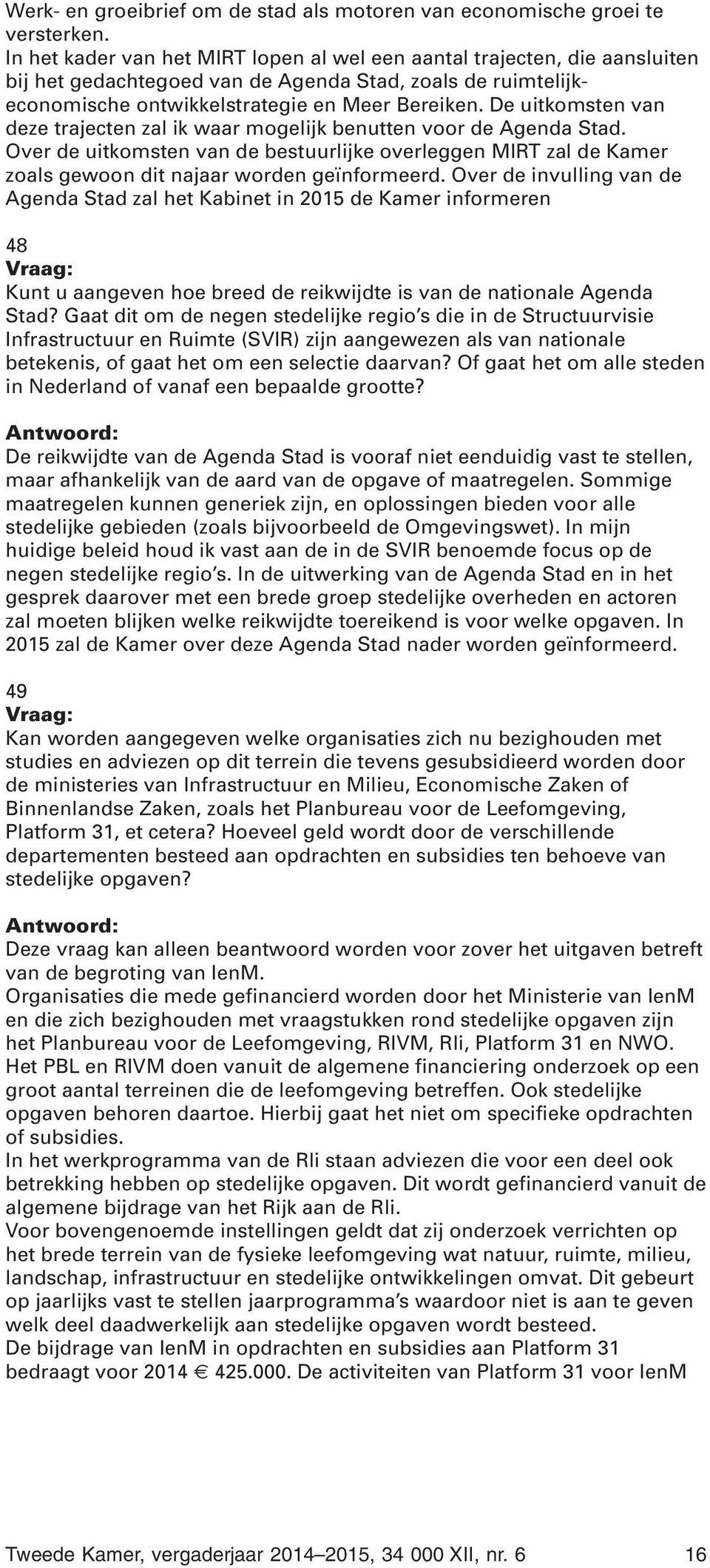 De uitkomsten van deze trajecten zal ik waar mogelijk benutten voor de Agenda Stad. Over de uitkomsten van de bestuurlijke overleggen MIRT zal de Kamer zoals gewoon dit najaar worden geïnformeerd.