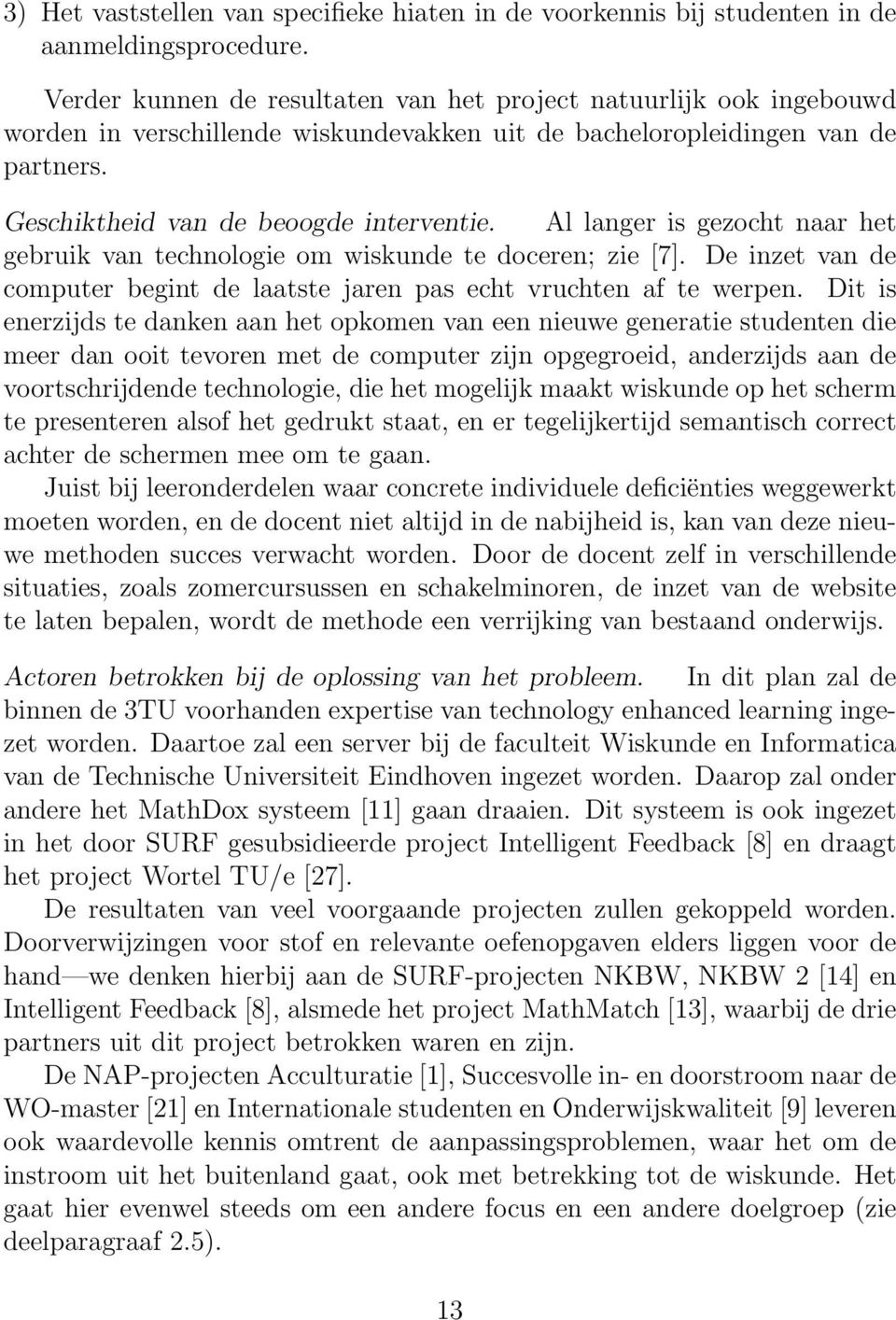 Al langer is gezocht naar het gebruik van technologie om wiskunde te doceren; zie [7]. De inzet van de computer begint de laatste jaren pas echt vruchten af te werpen.